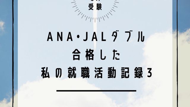 【日系CA受験】ANA・JALダブル合格した私の就職活動記録～パート３